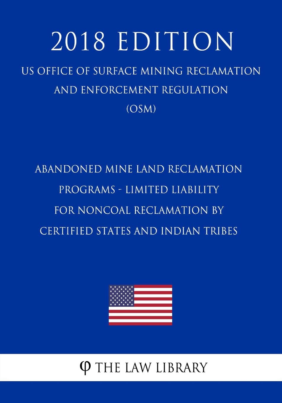 Abandoned Mine Land Reclamation Programs - Limited Liability for Noncoal Reclamation by Certified States and Indian Tribes (US Office of Surface ... Enforcement Regulation) (OSM) (2018 Edition)