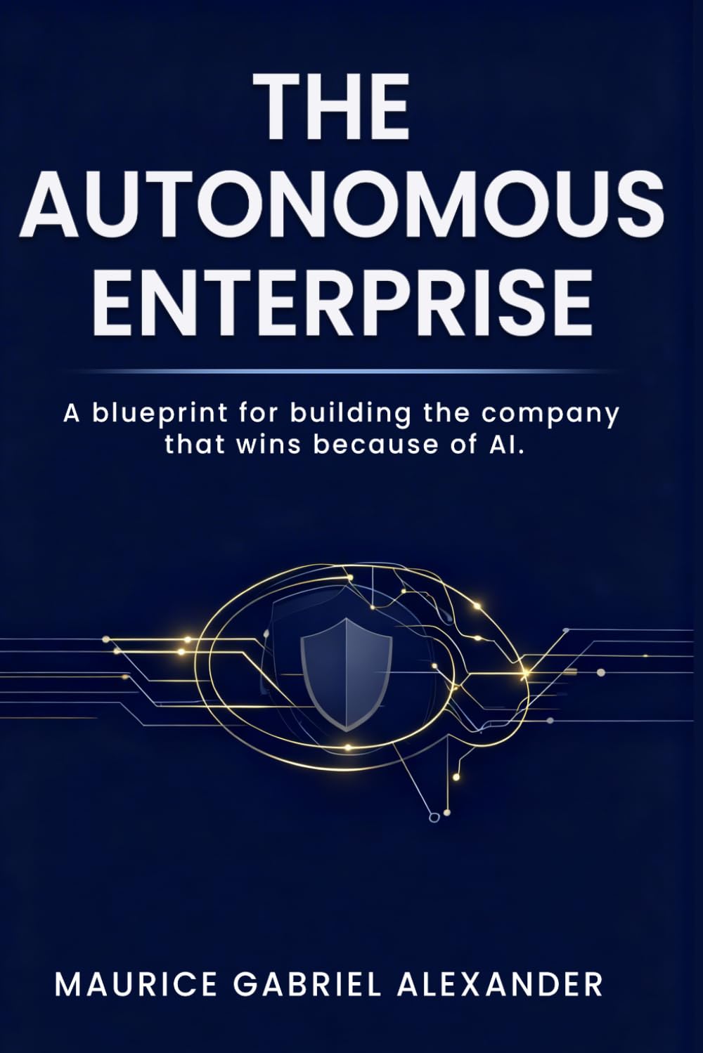 The Autonomous Enterprise: A blueprint for building the company that wins because of AI. (The Autonomy Era Series)
