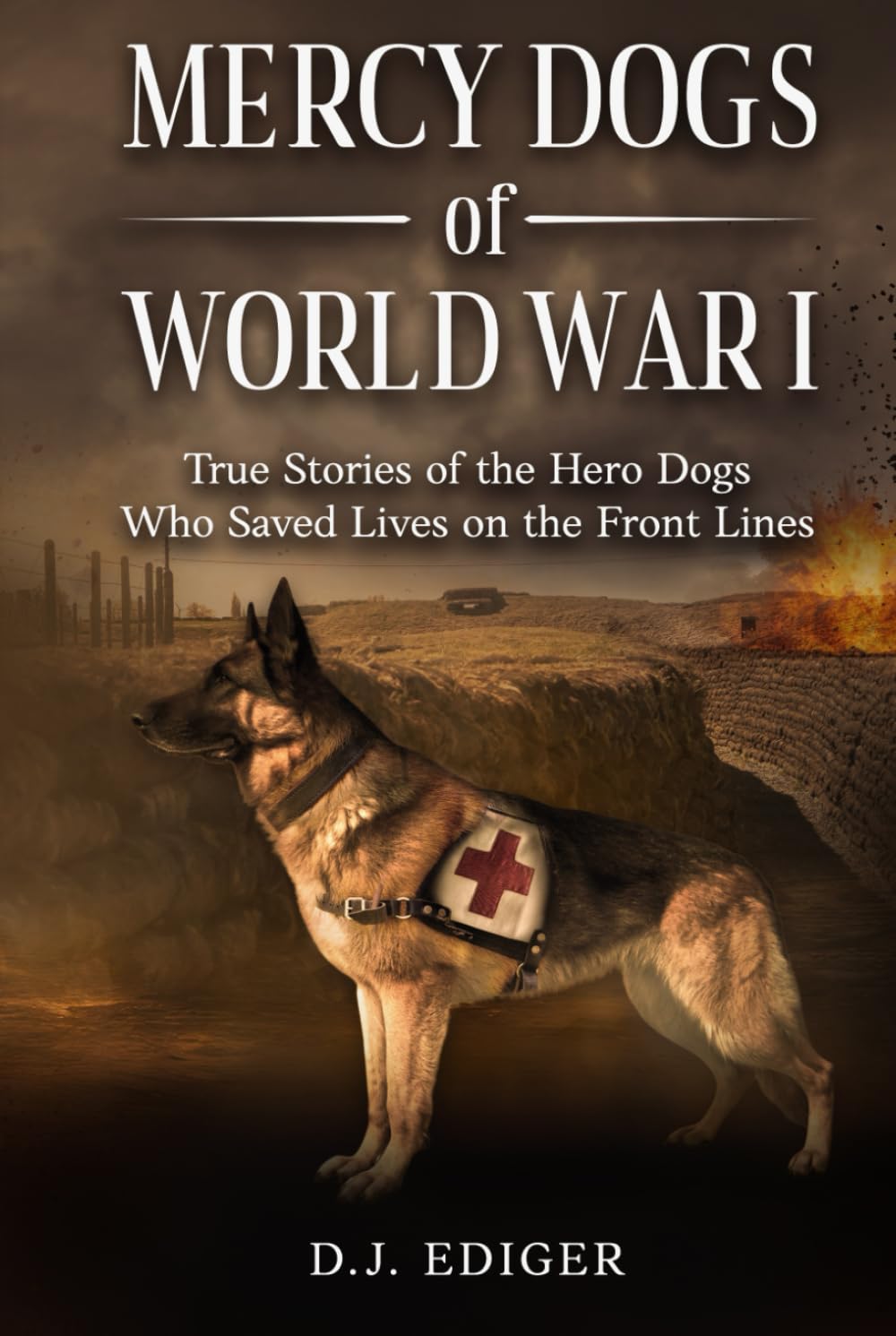 MERCY DOGS OF WORLD WAR I: True Stories of the Hero Dogs Who Saved Lives on the Front Lines