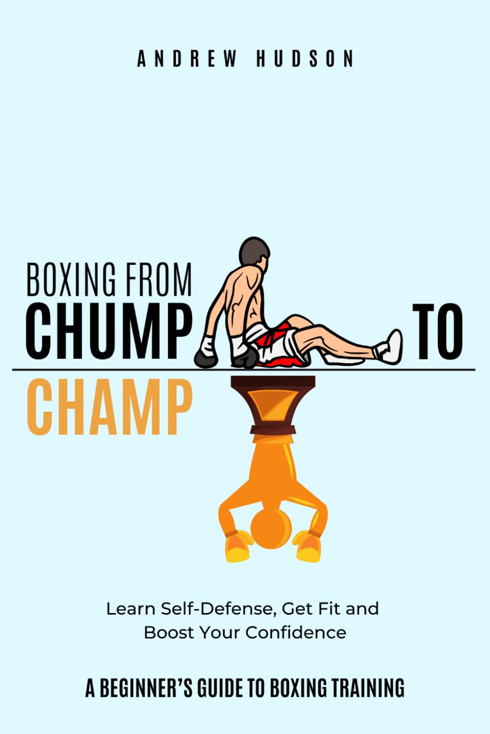 Boxing From Chump to Champ: A Beginners Guide to Boxing Training. Learn Self-Defense, Get Fit and Boost Your Confidence