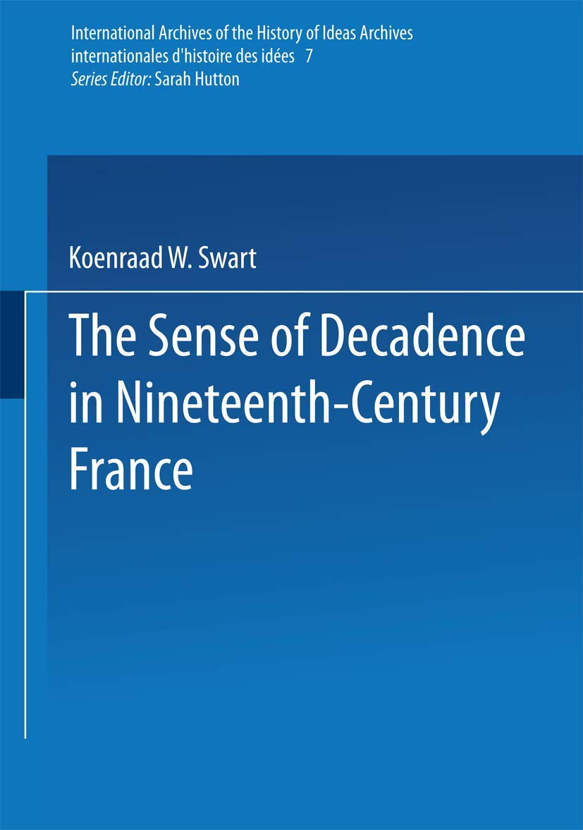 The Sense of Decadence in Nineteenth-Century France: 7 (International Archives of the History of Ideas Archives internationales d'histoire des idées, 7)