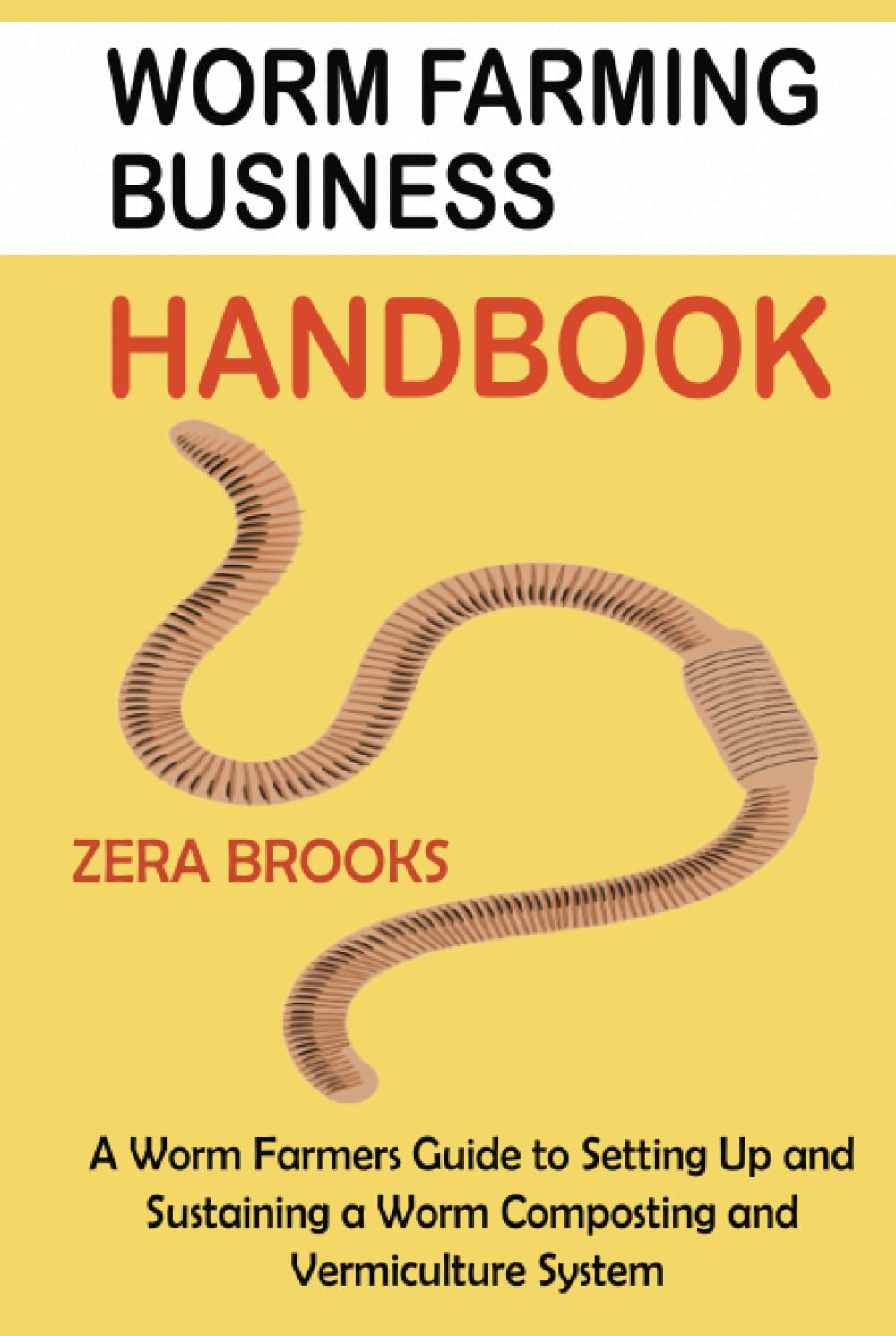 Worm Farming Business Handbook: A Worm Farmers Guide to Setting Up and Sustaining a Worm Composting and Vermiculture System