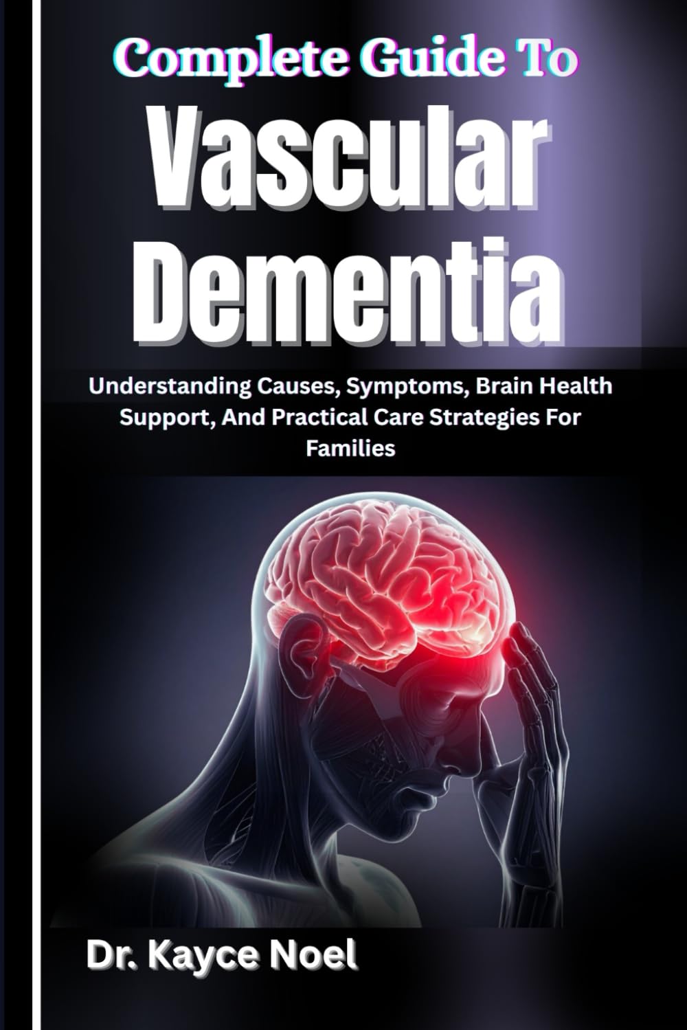 Complete Guide To Vascular Dementia: Understanding Causes, Symptoms, Brain Health Support, And Practical Care Strategies For Families