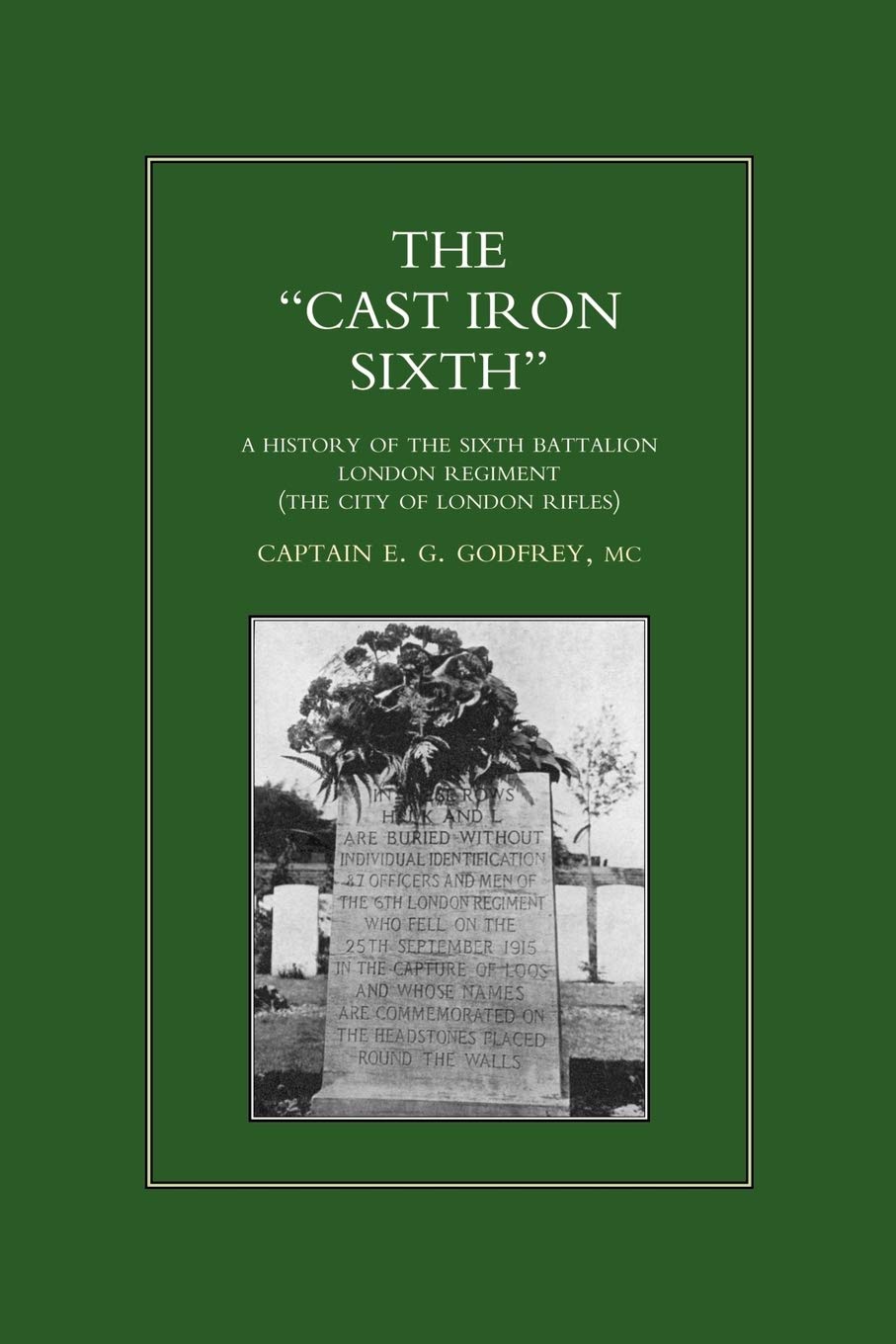 CAST-IRON SIXTH. A History of the Sixth Battalion - London Regiment (The City of London Rifles)