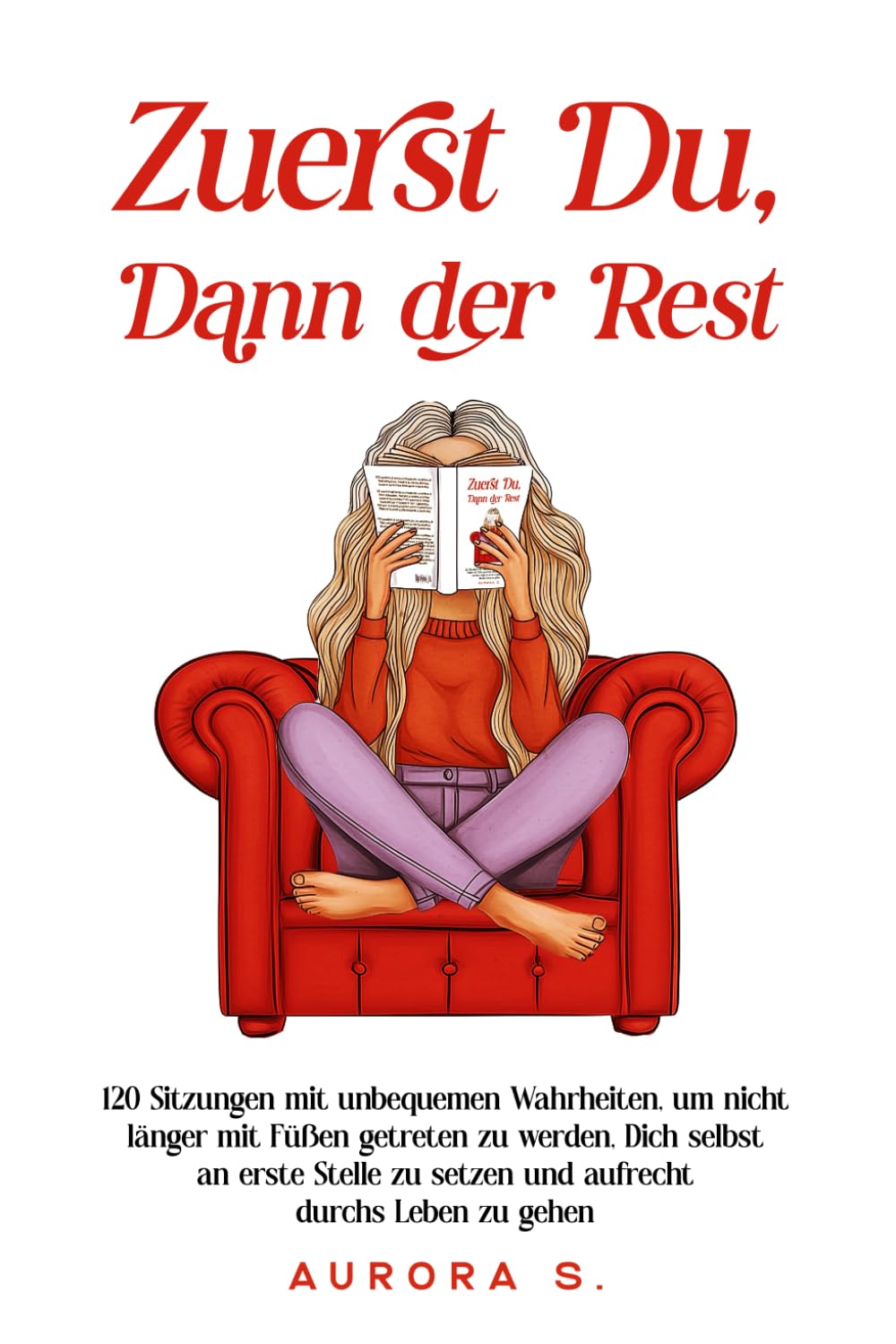 Zuerst Du, Dann der Rest: 120 Sitzungen mit unbequemen Wahrheiten, um nicht länger mit Füßen getreten zu werden, Dich selbst an erste Stelle zu setzen und aufrecht durchs Leben zu gehen
