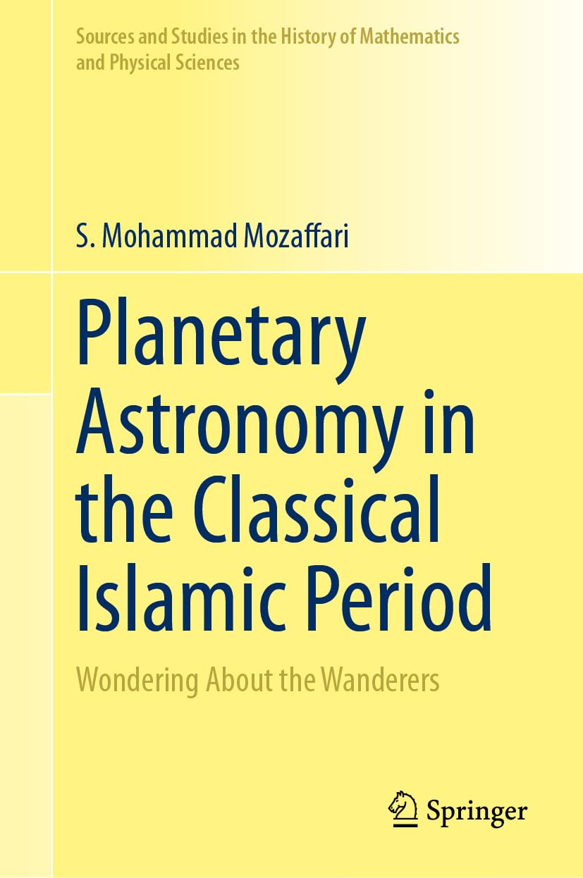 Planetary Astronomy in the Classical Islamic Period: Wondering About the Wanderers (Sources and Studies in the History of Mathematics and Physical Sciences)