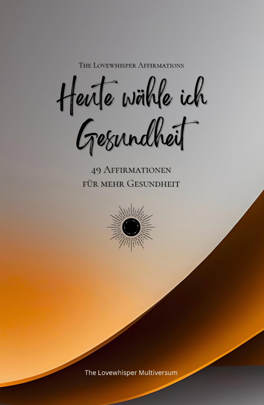Heute wähle ich Gesundheit: 49 Affirmationen für mehr Gesundheit, Achtsamkeit, Wachstum, orange (Leben in Achtsamkeit)