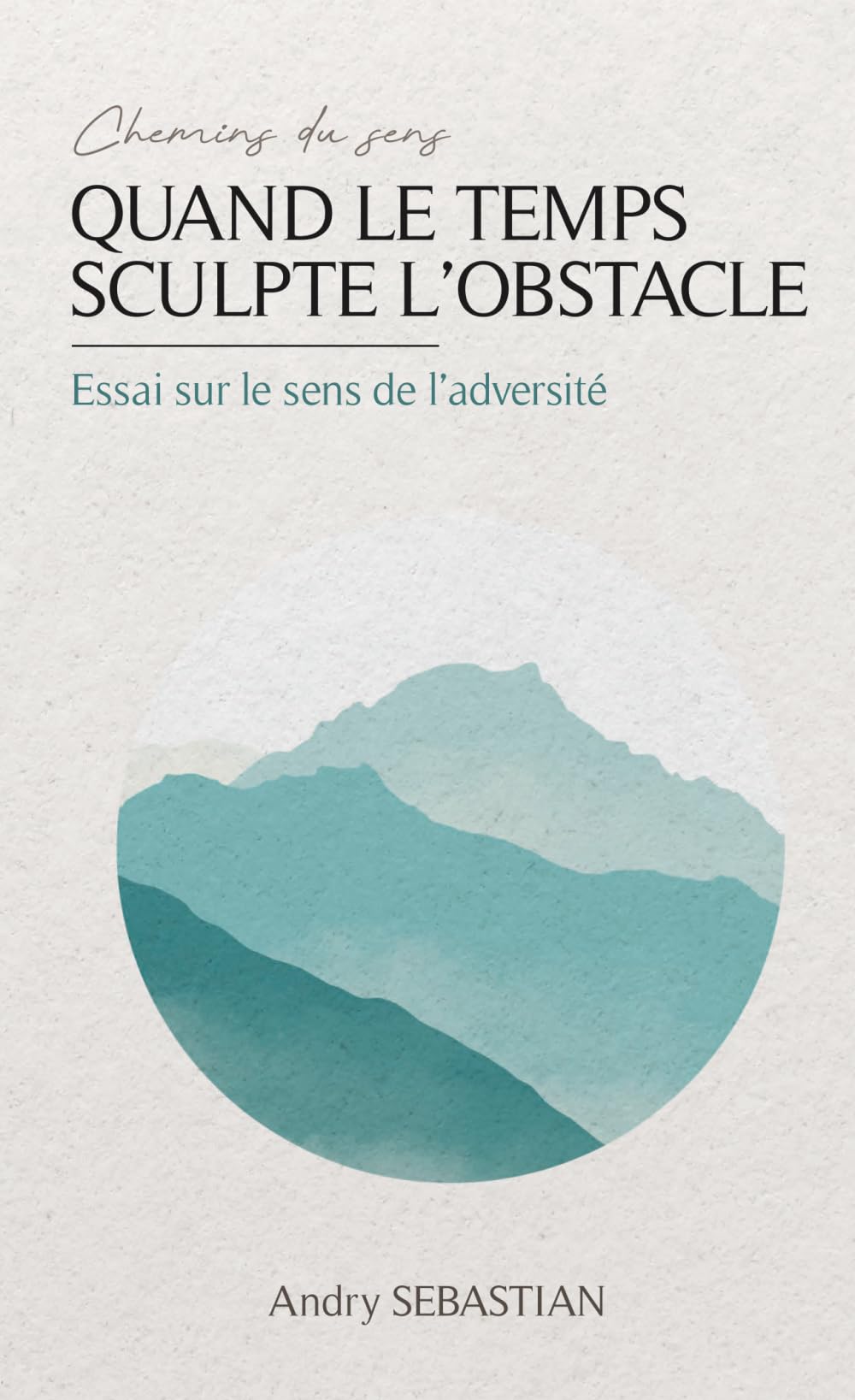 Quand le temps sculpte l'obstacle : essai sur le sens de l'adversité (Chemins du sens)
