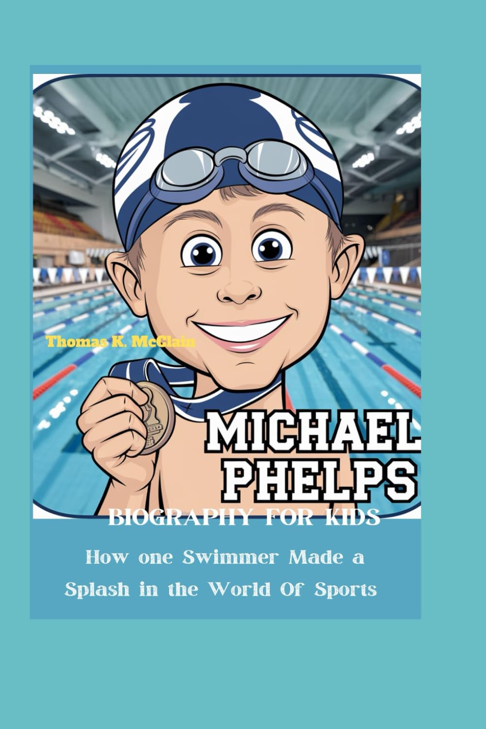 MICHAEL PHELPS BIOGRAPHY FOR KIDS: How One Swimmer Made a Splash in the World of Sports