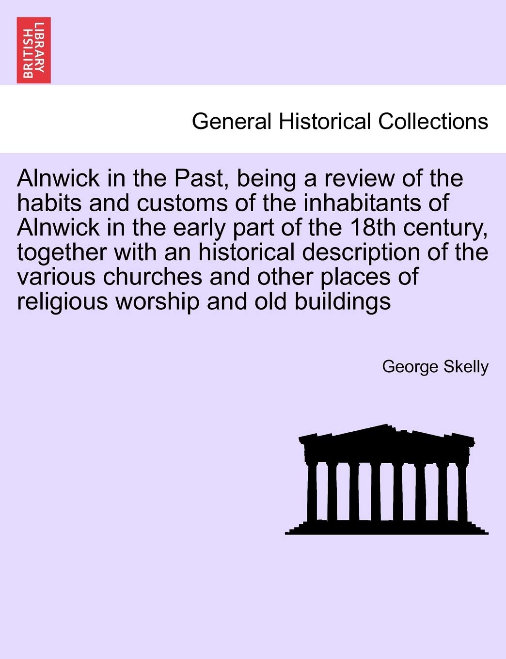 Alnwick in the Past, Being a Review of the Habits and Customs of the Inhabitants of Alnwick in the Early Part of the 18th Century, Together with an ... Places of Religious Worship and Old Buildings