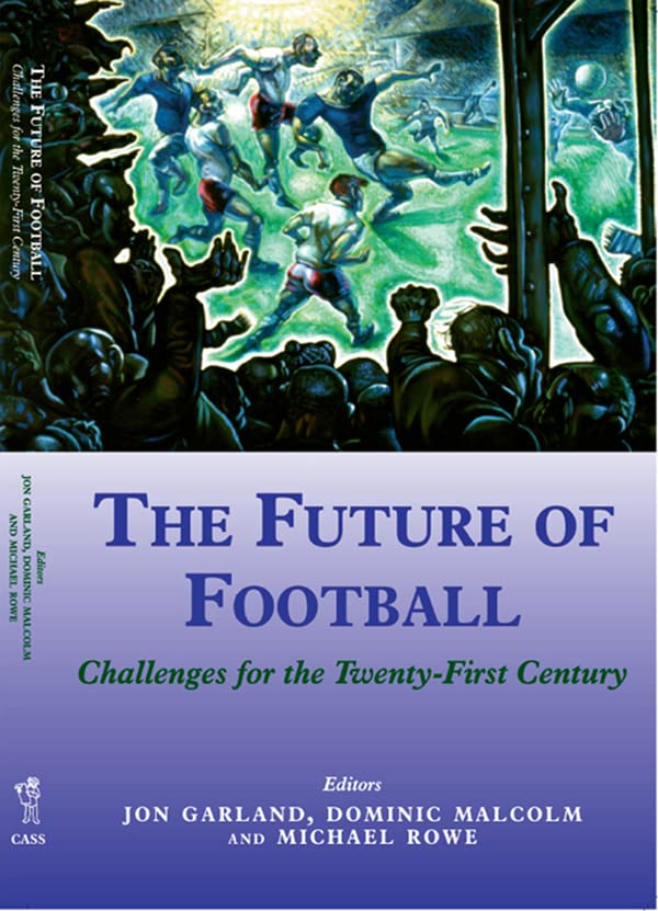 The Future of Football: Challenges for the Twenty-first Century (Sport in the Global Society)