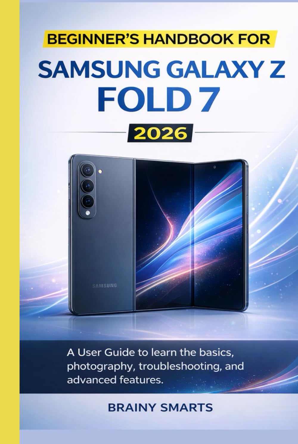 BEGINNER’S HANDBOOK FOR SAMSUNG GALAXY Z FOLD 7 2026: A User Guide to learn the basics, photography, troubleshooting, and advanced features.