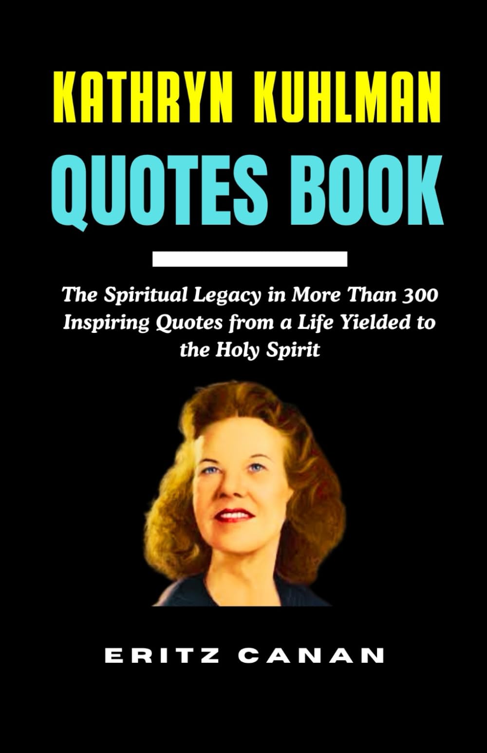 KATHRYN KUHLMAN QUOTES BOOK: The Spiritual Legacy in More Than 300 Inspiring Quotes from a Life Yielded to the Holy Spirit