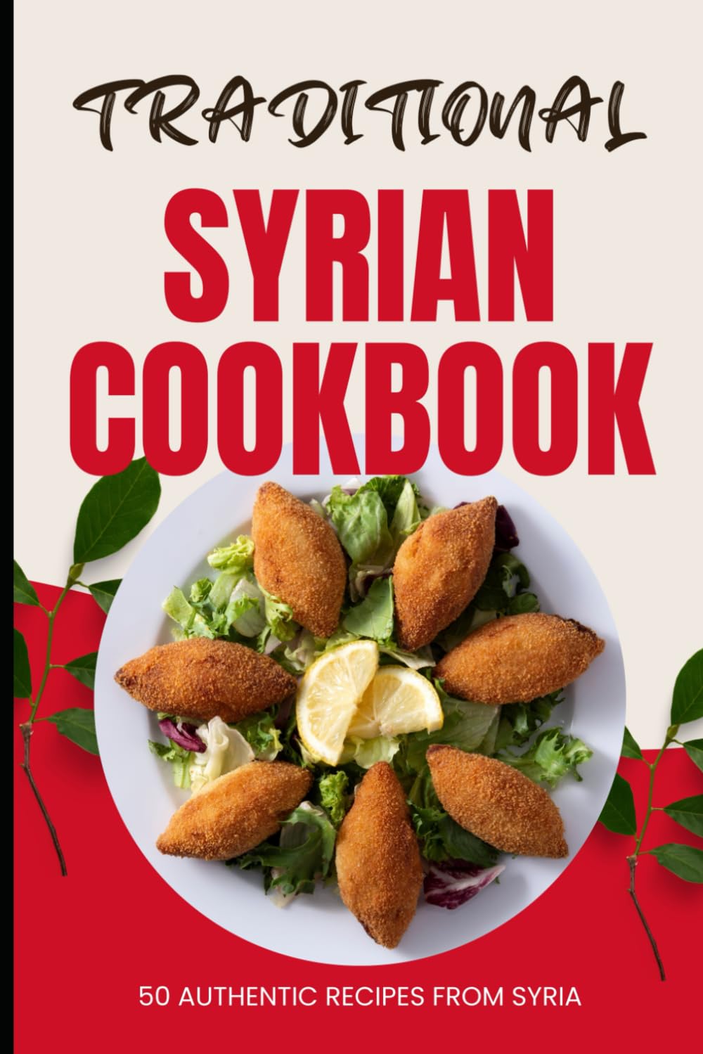 Traditional Syrian Cookbook: 50 Authentic Recipes from Syria