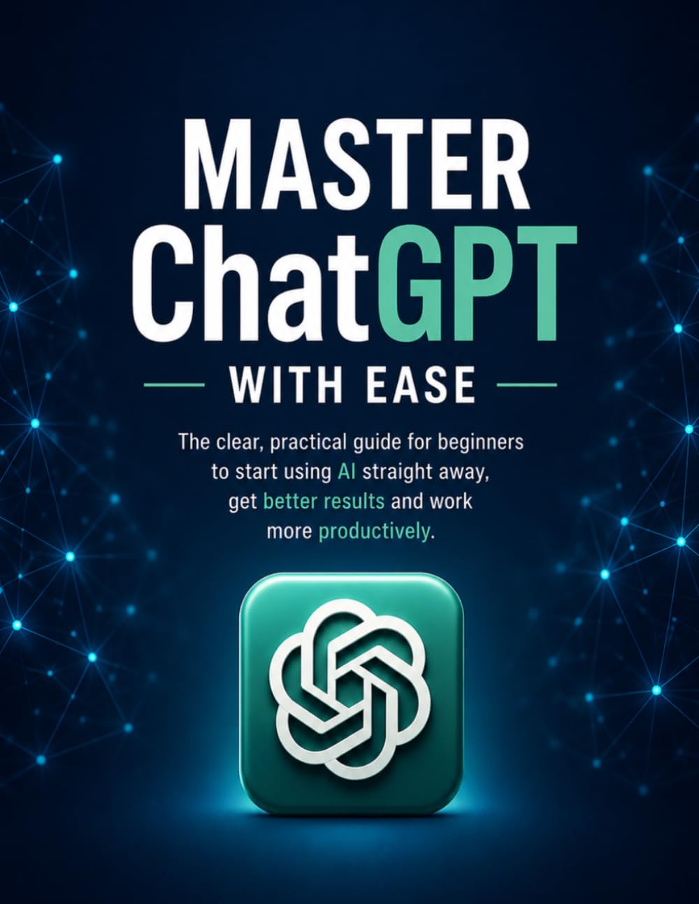 Master ChatGPT with ease: The clear, practical guide for beginners to start using AI straight away, get better results and work more productively