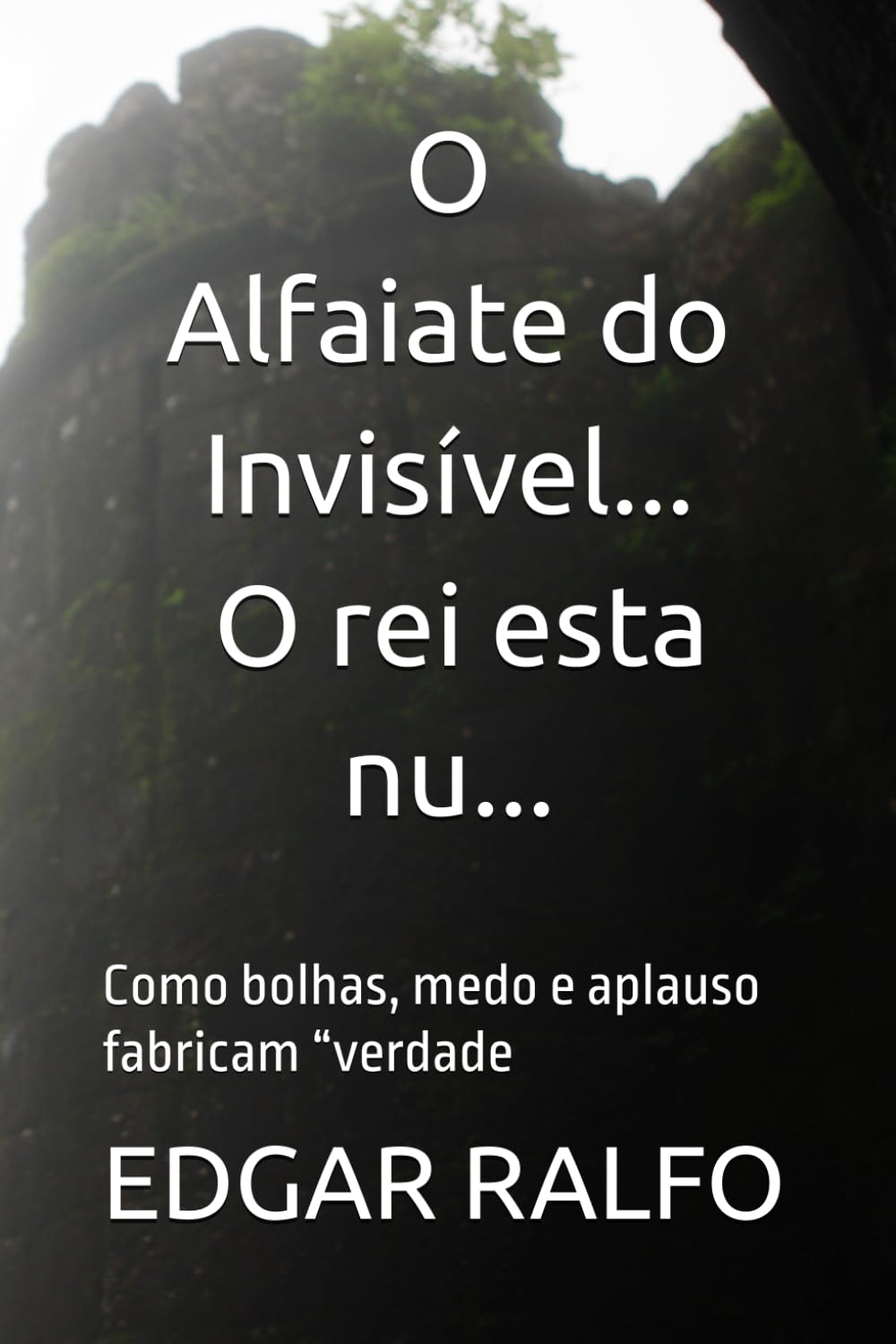 Independently Published O Alfaiate Do Invisível / O Rei Esta Nu...: Como Bolhas, Medo E Aplauso Fabricam “Verdade