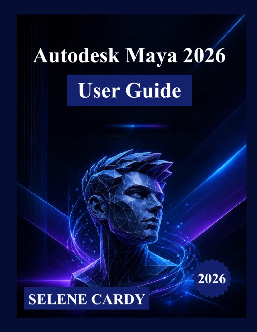 Autodesk Maya 2026 User Guide: A Complete Step-by-Step Manual to Master 3D Modeling, Animation, Visual Effects, and Rendering