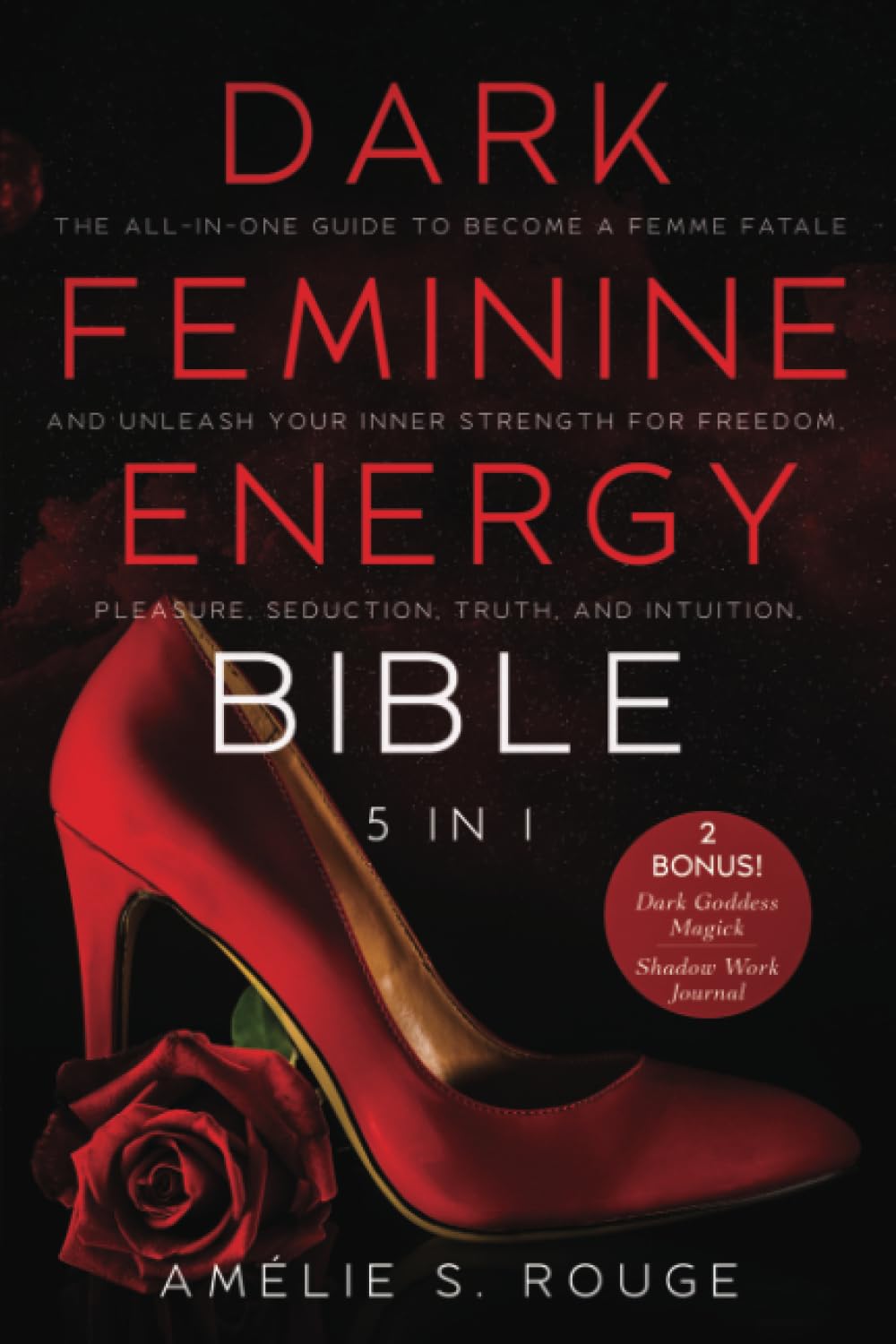 The Dark Feminine Energy Bible: [5 in 1] The All-in-One Guide to Become a Femme Fatale and Unleash your Inner Strength for Freedom, Pleasure, Seduction, Truth, and Intuition