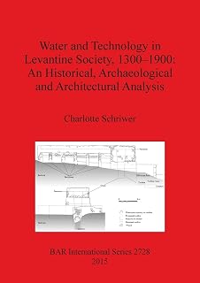 Water and Technology in Levantine Society, 1300-1900: A Historical, Archaeological and Architectural Analysis (BAR International)