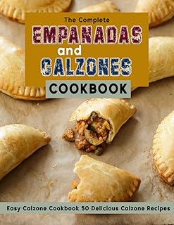 The Complete Empanadas and Calzones Cookbook: Easy Calzone Cookbook 50 Delicious Calzone Recipes