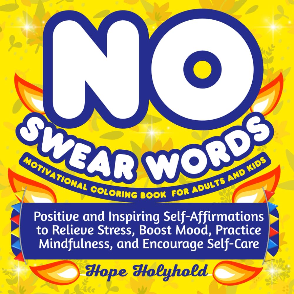 No Swear Words Motivational Coloring Book for Adults and Kids: Positive and Inspiring Self-Affirmations to Relieve Stress, Boost Mood, Practice Mindfulness, and Encourage Self-Care