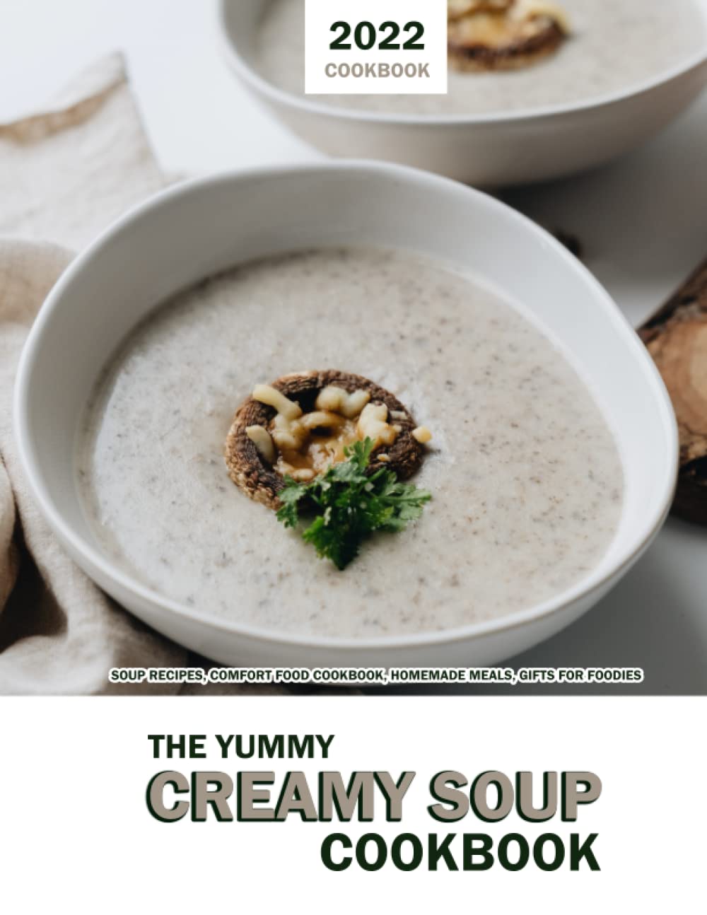 The Yummy Creamy Soup Cookbook 2022: Soup Recipes, Comfort Food Cookbook, Homemade Meals, Gifts for Foodies