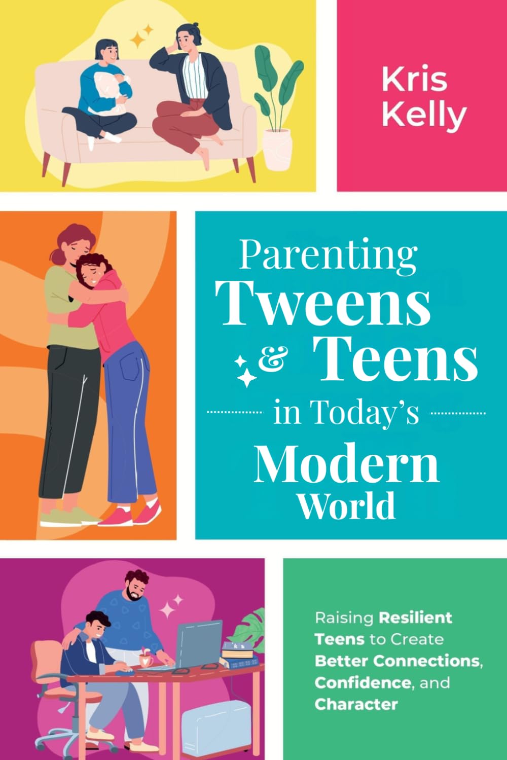 Parenting Tweens & Teens in Today's Modern World: Raising Resilient Teens to Create Better Connections, Confidence, and Character