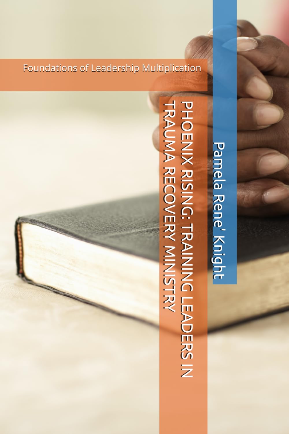 PHOENIX RISING: TRAINING LEADERS IN TRAUMA RECOVERY MINISTRY: Foundations of Leadership Multiplication
