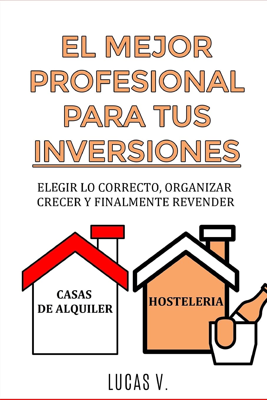 El Mejor Profesional Para Tus Inversiones: Eligir lo correcto, organizar, crecer y finalmente revender CASAS DE ALQUILER Y HOSTELERIA
