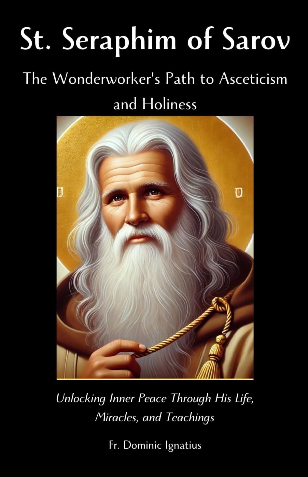 St. Seraphim of Sarov: The Wonderworker's Path to Asceticism and Holiness: Unlocking Inner Peace Through His Life, Miracles, and Teachings (Saints & Devotion Central)