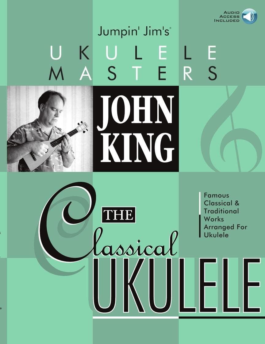 The Classical Ukulele: John King | Jumpin' Jim's Ukelele Masters Songbook for Fingerstyle Players | 19 Famous Classical Pieces | Sheet Music with Tablature and Online Audio | GCEA Ukulele Music Book