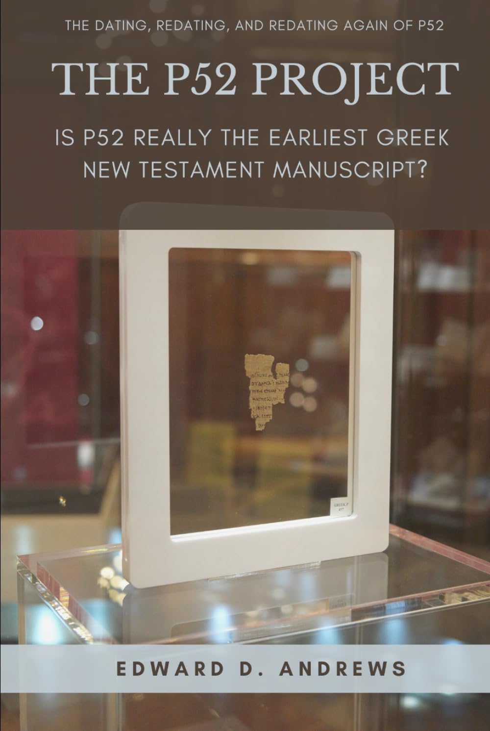 THE P52 PROJECT: Is P52 Really the Earliest Greek New Testament Manuscript?