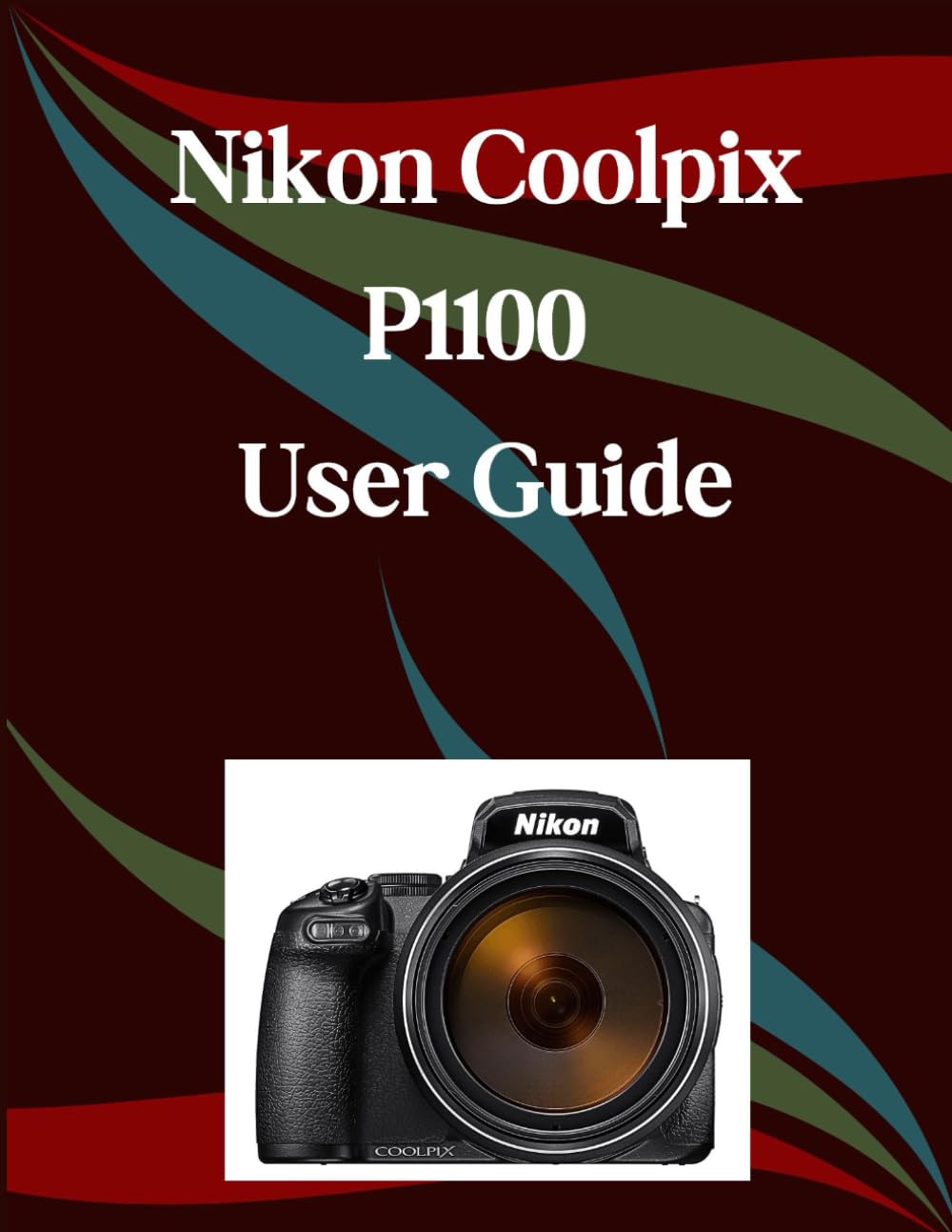Nikon Coolpix P1100 User Guide: A Step-by-Step Manual for Beginners and Seniors Covering Essential Camera Features, Creative Techniques, Tips, Tricks and Effortless Videography Skills