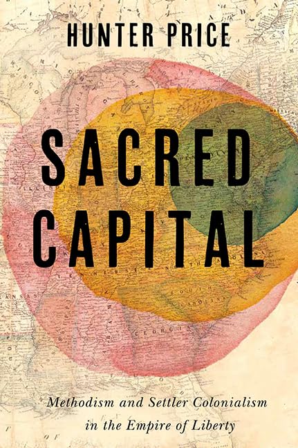 Sacred Capital: Methodism and Settler Colonialism in the Empire of Liberty (Jeffersonian America)