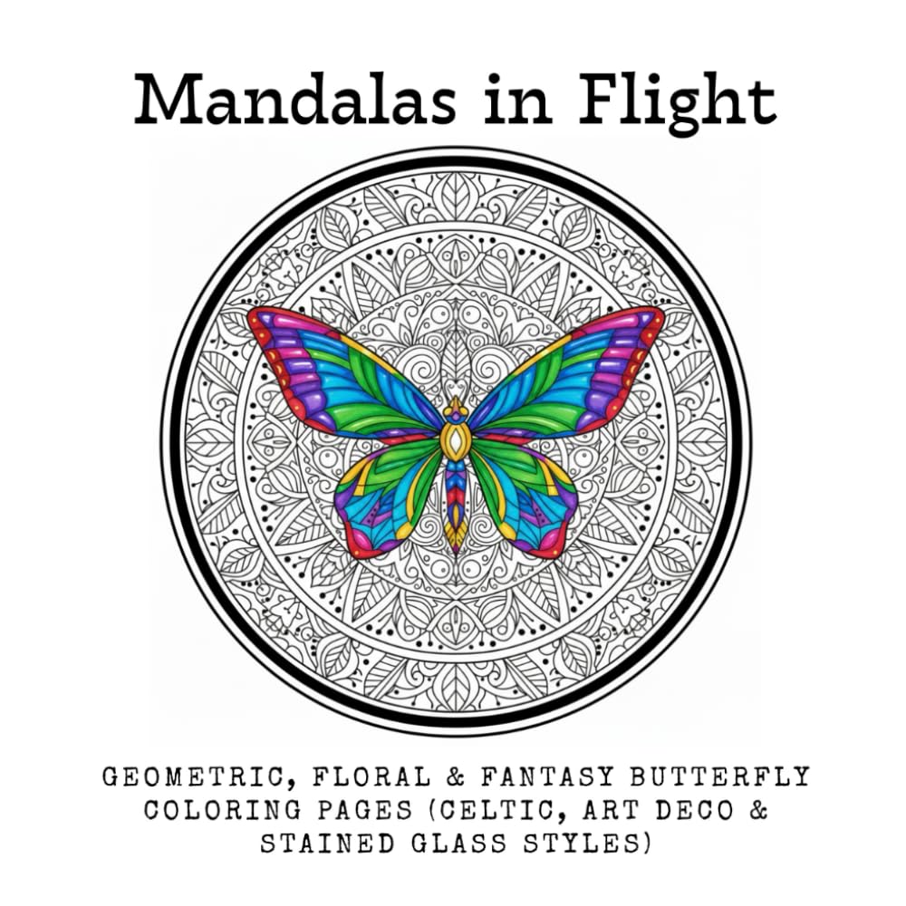 Mandalas in Flight: Geometric, Floral & Fantasy Butterfly Coloring Pages (Celtic, Art Deco & Stained Glass Styles)