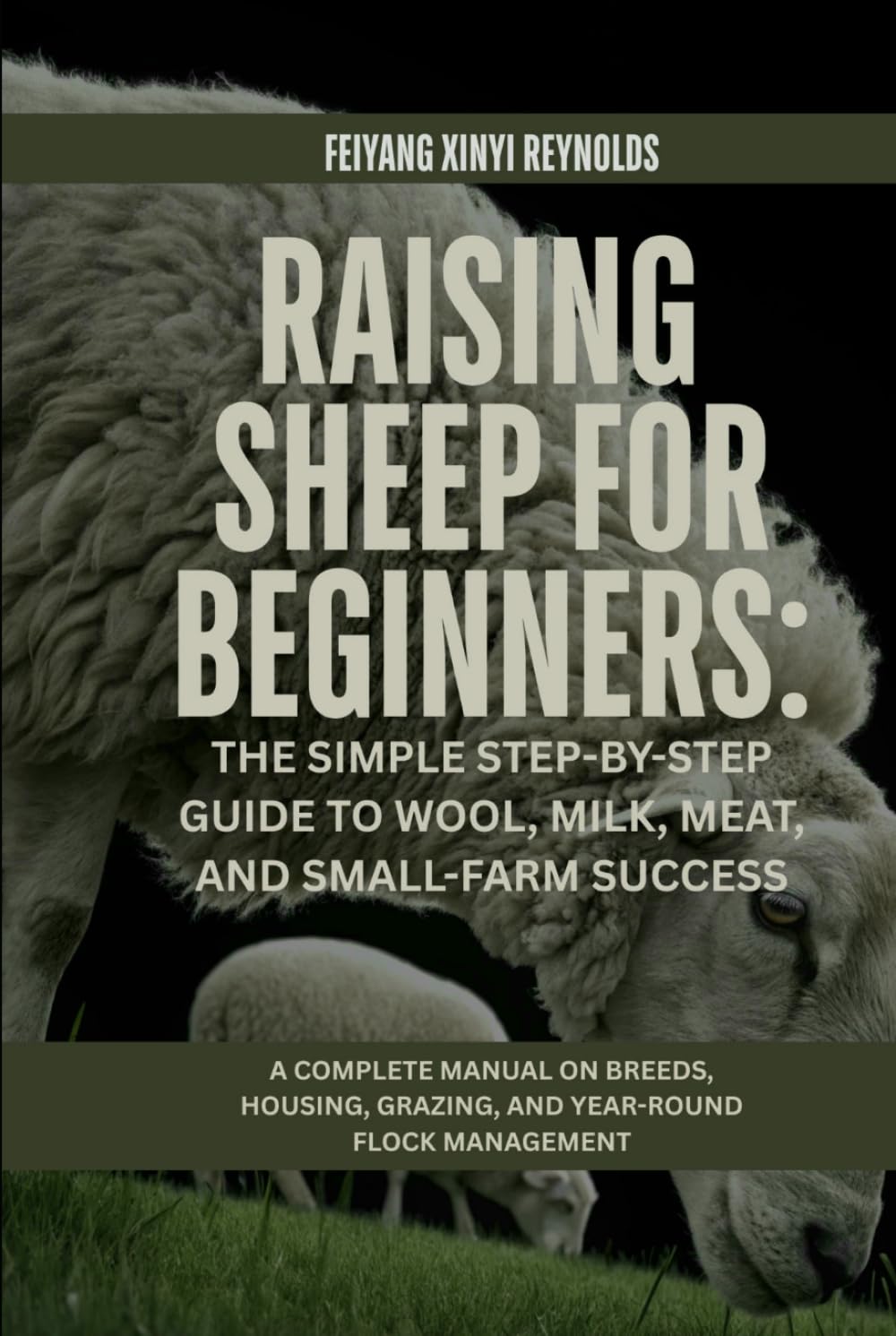 Raising Sheep for Beginners: The Simple Step-by-Step Guide to Wool, Milk, Meat, and Small-Farm Success: A Complete Manual on Breeds, Housing, Grazing, and Year-Round Flock Management