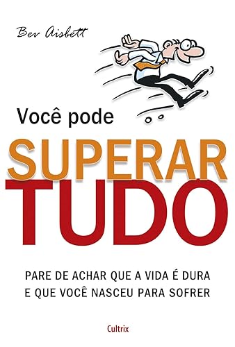 Você Pode Superar Tudo: Pare de Achar que a Vida é Dura e que Você Nasceu Para Sofrer