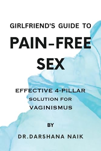 Girlfriend's Guide To Pain-Free Sex: Effective 4-Pillar Solution For Vaginismus
