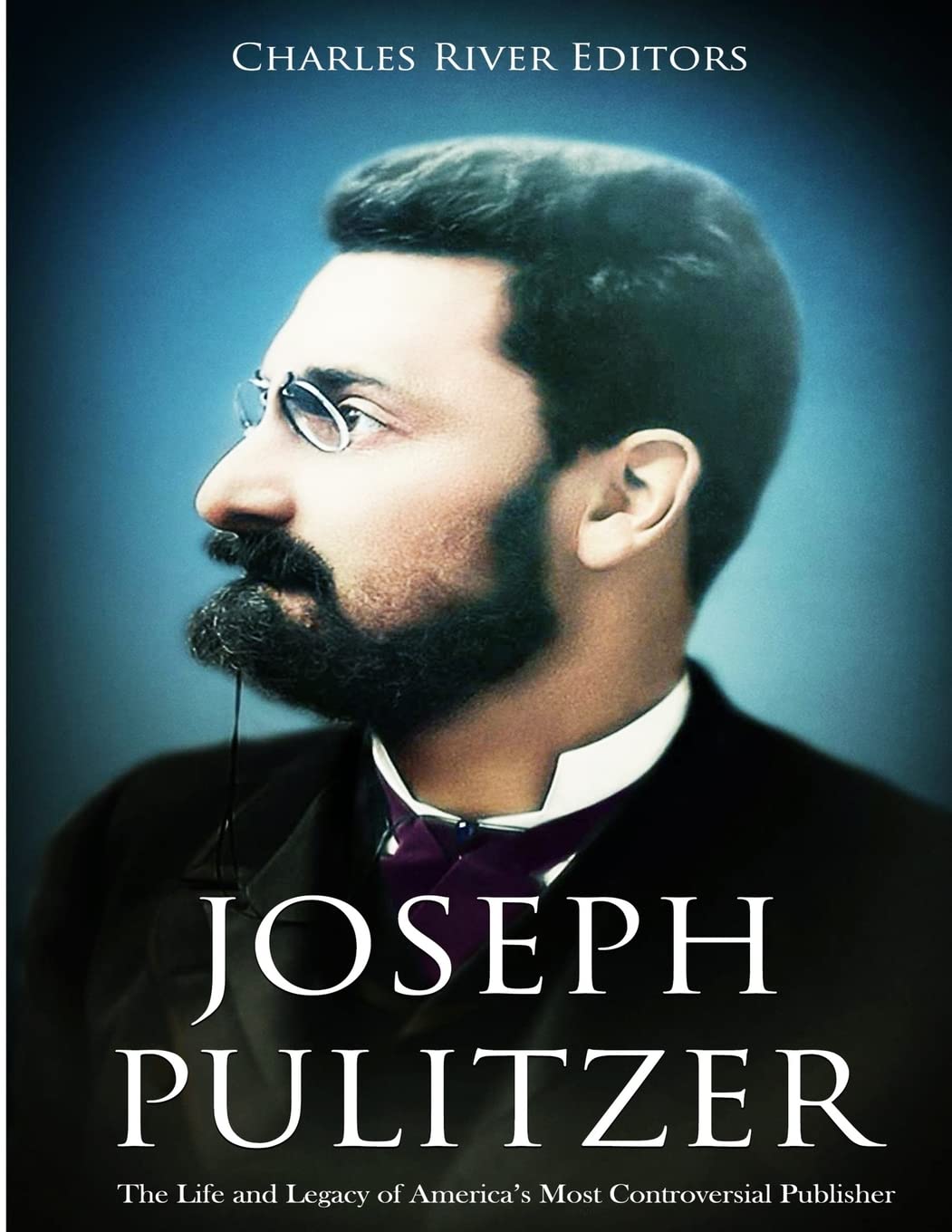 Joseph Pulitzer: The Life and Legacy of America’s Most Controversial Publisher