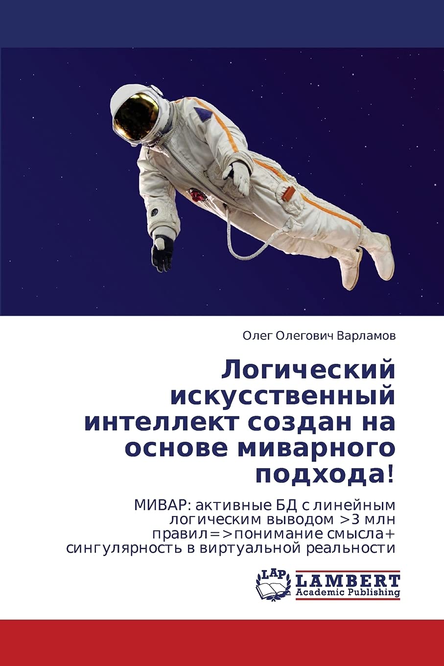 Logicheskiy iskusstvennyy intellekt sozdan na osnove mivarnogo podkhoda!: MIVAR: aktivnye BD s lineynym logicheskim vyvodom <3 mln pravil=<ponimanie ... v virtual'noy real'nosti (Russian Edition)
