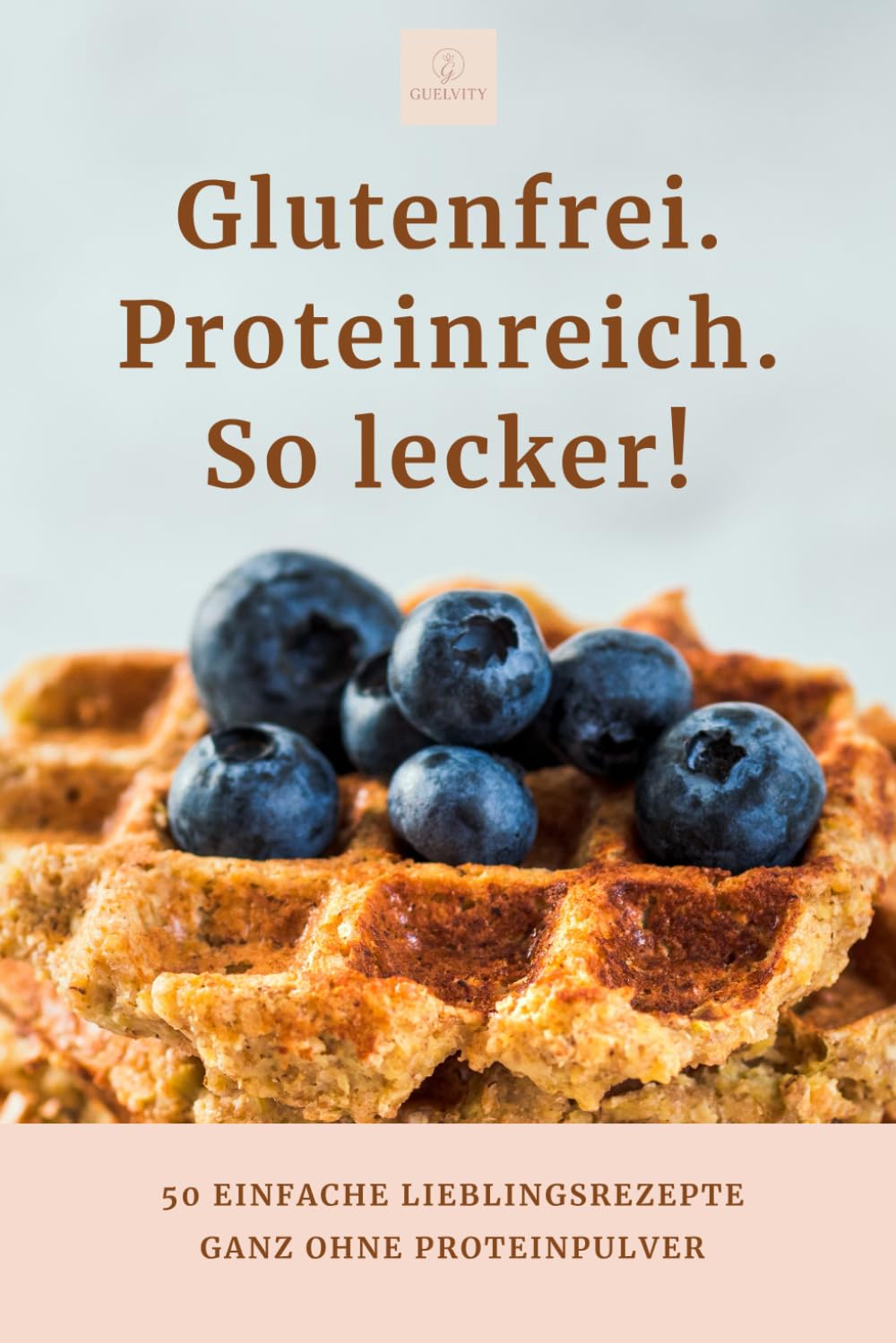 Glutenfrei. Proteinreich. So lecker! 50 einfache Lieblingsrezepte: GANZ OHNE PROTEINPULVER
