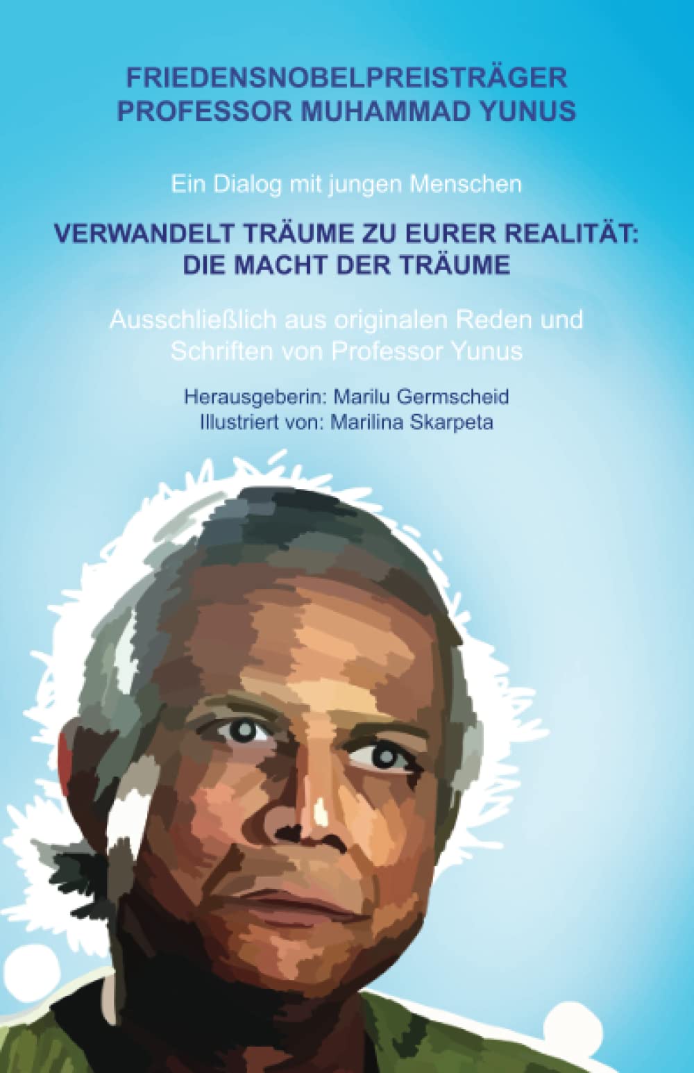 FRIEDENSNOBELPREISTRÄGER PROFESSOR MUHAMMAD YUNUS Ein Dialog mit jungen Menschen VERWANDELT TRÄUME ZU EURER REALITÄT: DIE MACHT DER TRÄUME ... Reden und Schriften von Professor Yunus