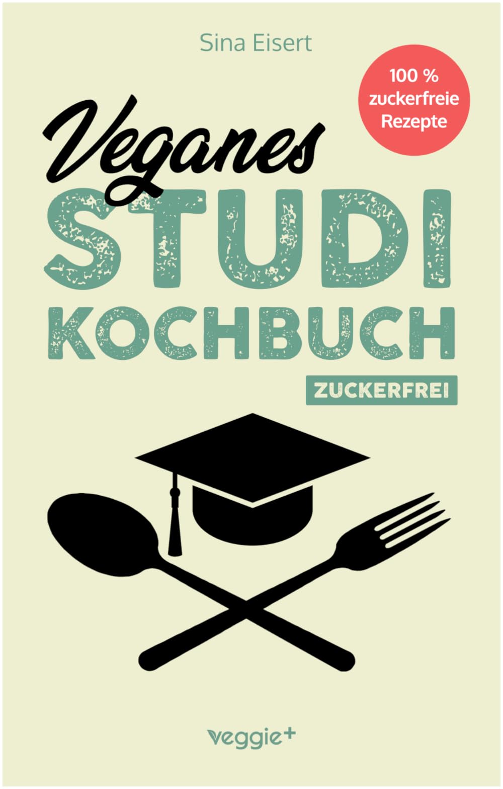 Veganes Studi-Kochbuch (zuckerfrei): Das große vegane Studenten-Kochbuch für leckere pflanzliche Gerichte ohne Zucker (100 geniale Veggie-Rezepte für jede Studi-Küche)