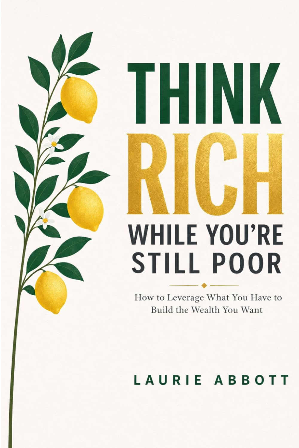 Think Rich While You're Still Poor: How to Leverage What You Have to Build The Wealth You Want