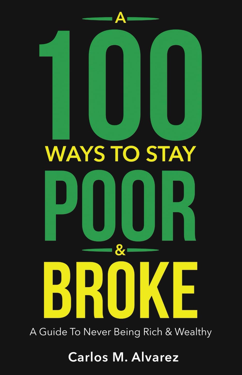 A 100 Ways To Stay Poor & Broke: A Guide To Never Being Rich & Wealthy