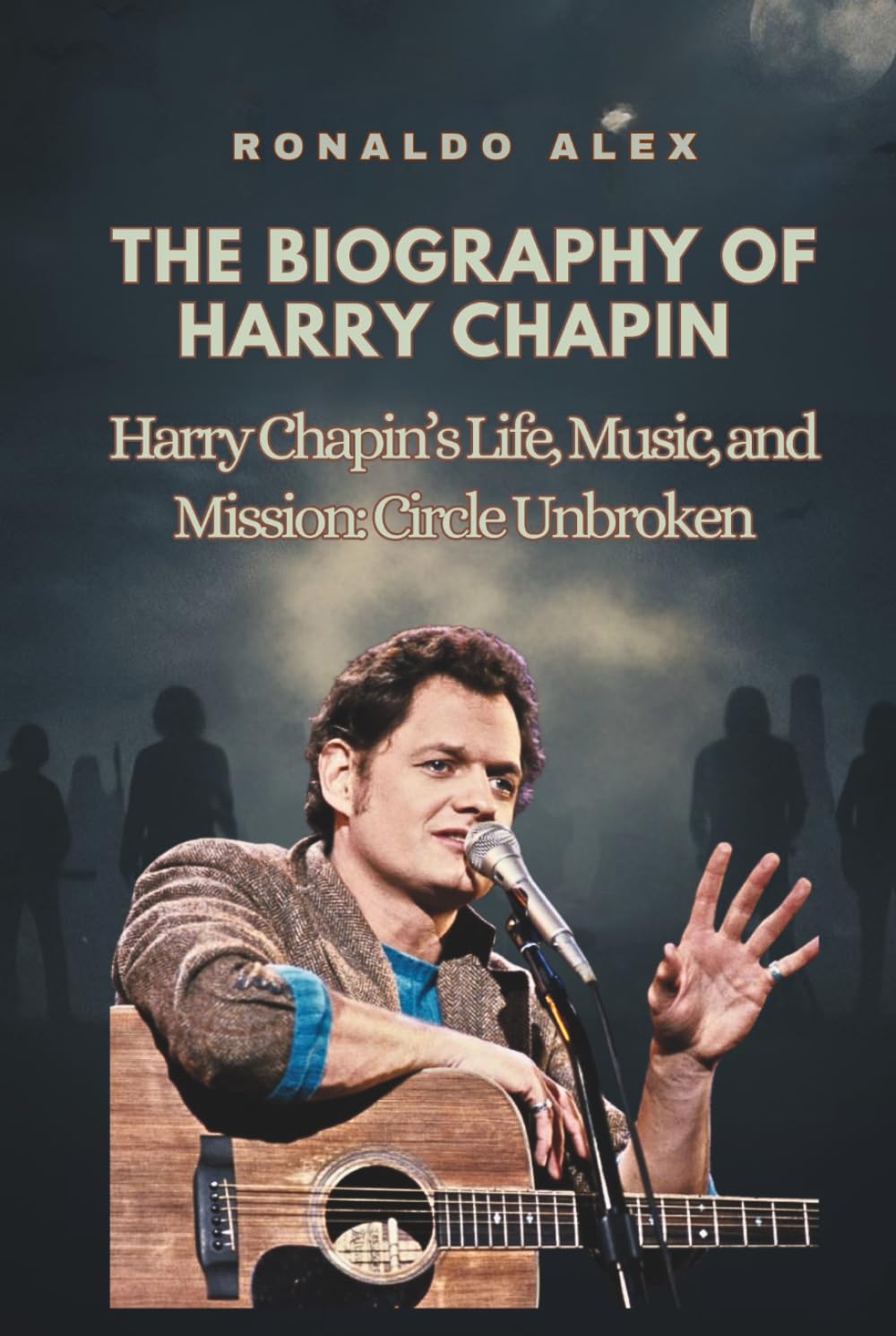 THE BIOGRAPHY OF HARRY CHAPIN: Harry Chapin’s Life, Music, and Mission: Circle Unbroken