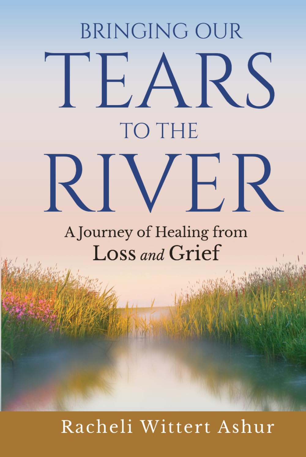 Bringing Our Tears To The River: A Journey of Healing from Loss and Grief