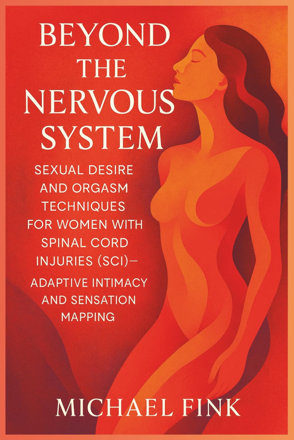 Beyond the Nervous System: Sexual Desire and Orgasm Techniques for Women with Spinal Cord Injuries (SCI): Adaptive Intimacy and Sensation Mapping (SUPERFLOWBALANCE: The Feminine Art of Reconnection)