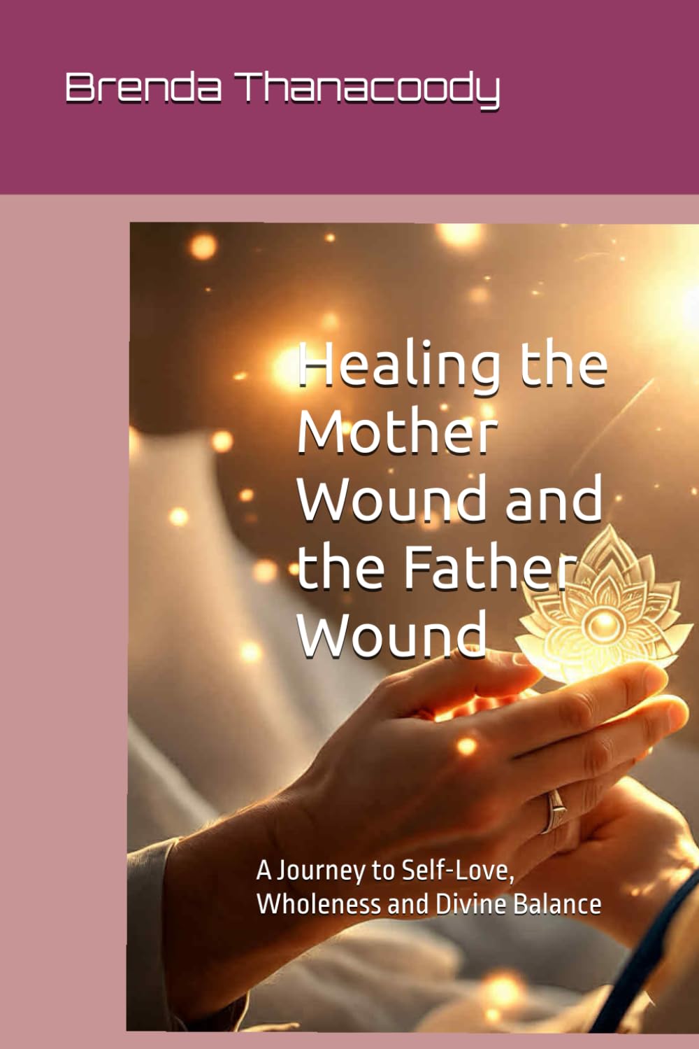 Healing the Mother Wound and the Father Wound: A Journey to Self-Love, Wholeness and Divine Balance