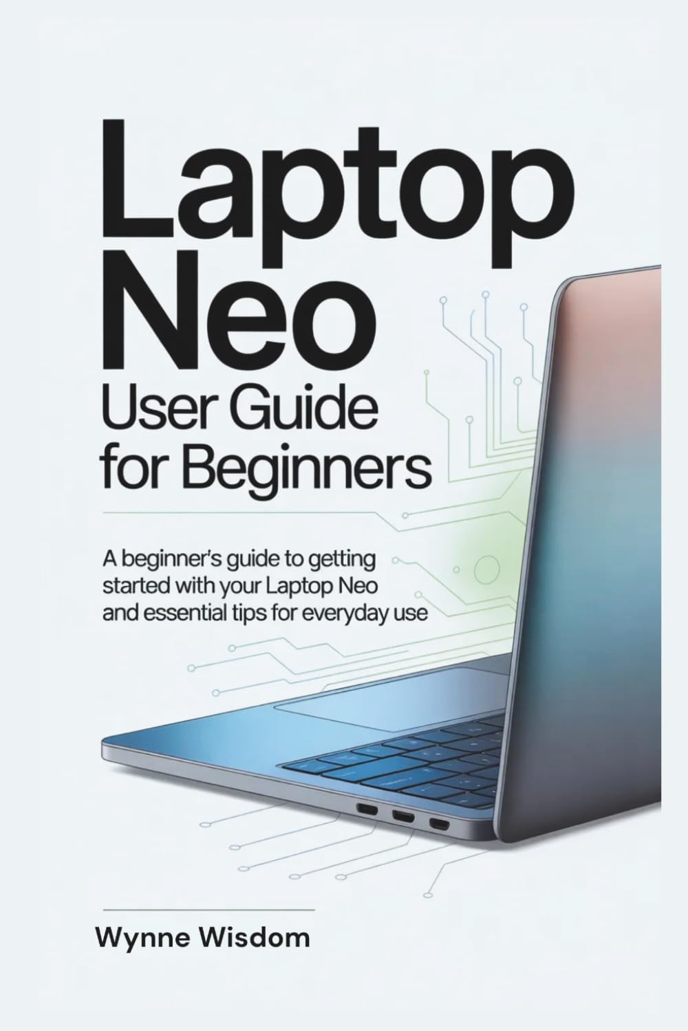 Laptop Neo User Guide for Beginners: A Beginner's Guide to Getting Started with Your Laptop Neo and Essential Tips for Everyday Use
